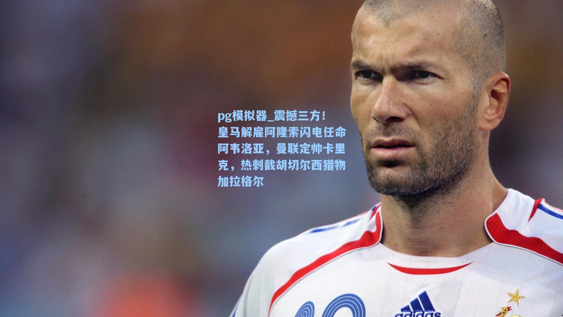 震撼三方！皇马解雇阿隆索闪电任命阿韦洛亚，曼联定帅卡里克，热刺截胡切尔西猎物加拉格尔