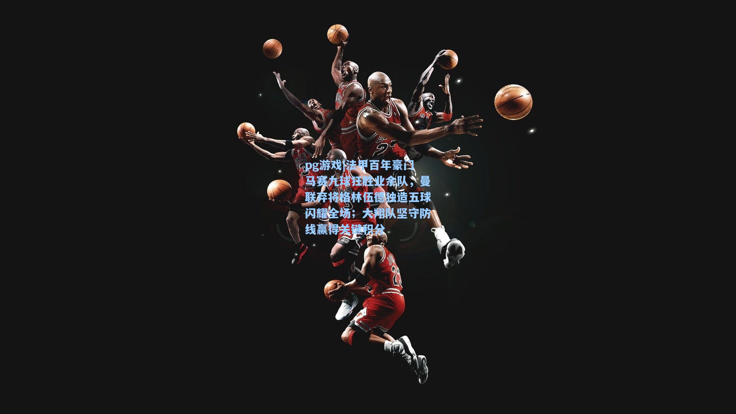 法甲百年豪门马赛九球狂胜业余队，曼联弃将格林伍德独造五球闪耀全场；大翔队坚守防线赢得关键积分