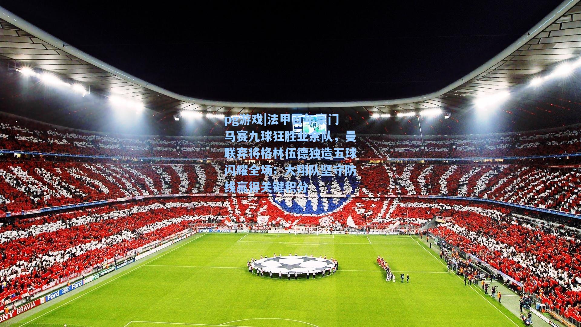 法甲百年豪门马赛九球狂胜业余队，曼联弃将格林伍德独造五球闪耀全场；大翔队坚守防线赢得关键积分