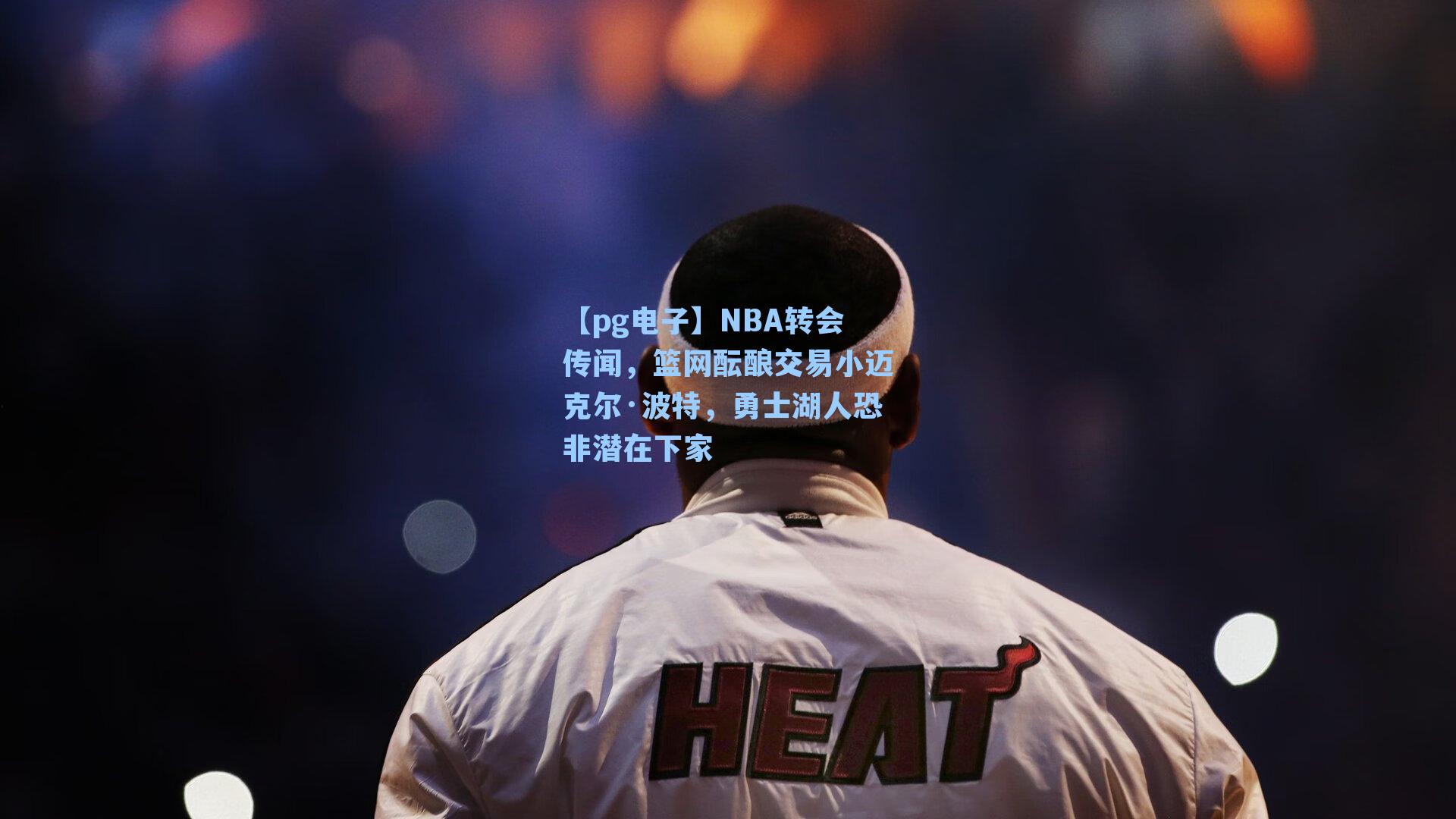 NBA转会传闻，篮网酝酿交易小迈克尔·波特，勇士湖人恐非潜在下家
