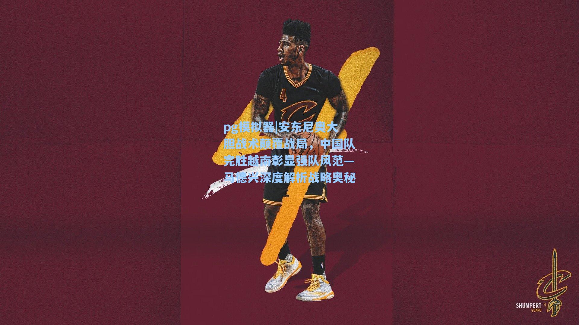 安东尼奥大胆战术颠覆战局，中国队完胜越南彰显强队风范—马德兴深度解析战略奥秘