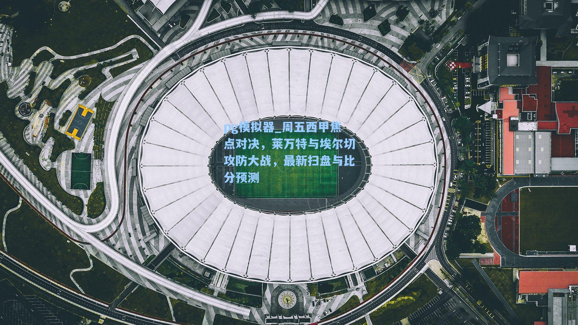 周五西甲焦点对决，莱万特与埃尔切攻防大战，最新扫盘与比分预测