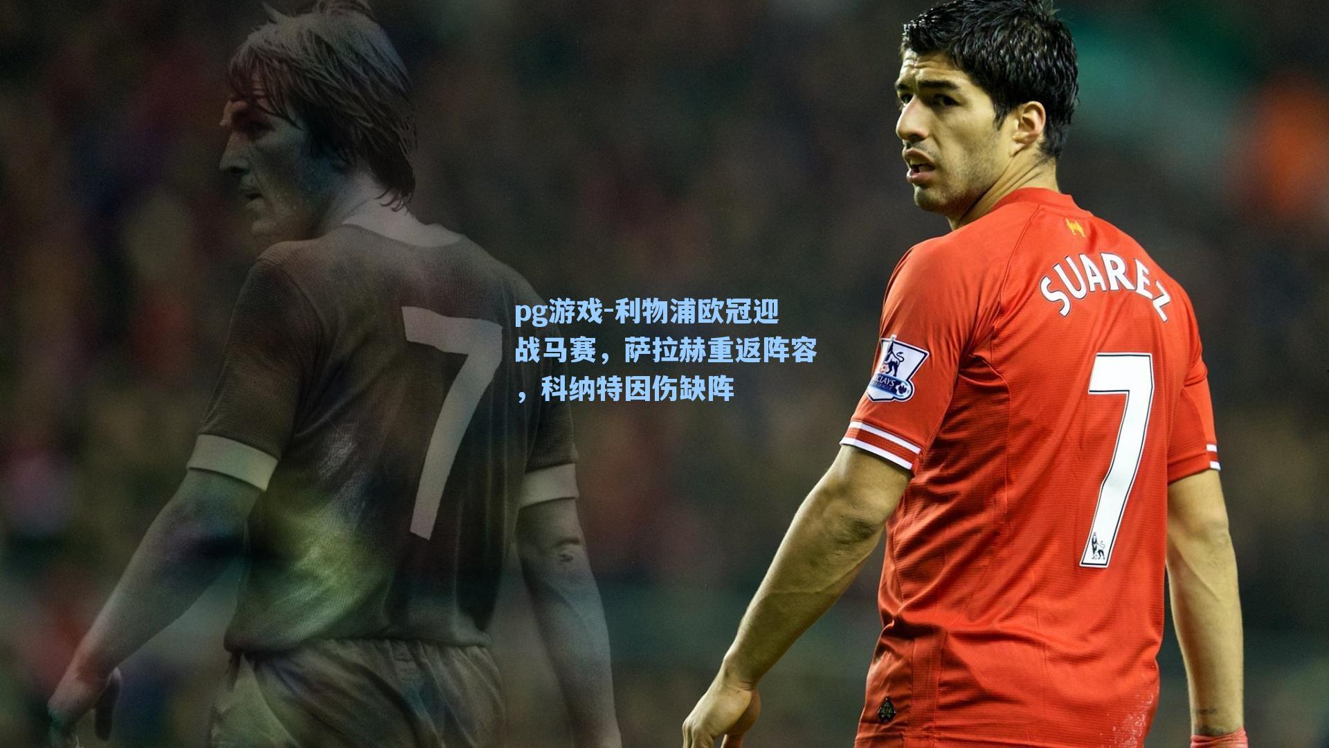 利物浦欧冠迎战马赛，萨拉赫重返阵容，科纳特因伤缺阵