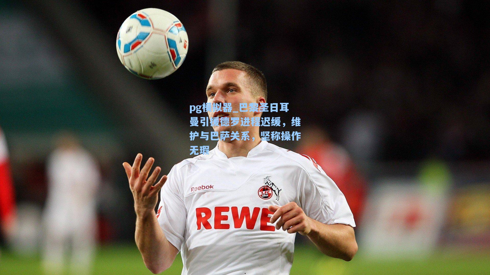 巴黎圣日耳曼引援德罗进程迟缓，维护与巴萨关系，坚称操作无瑕