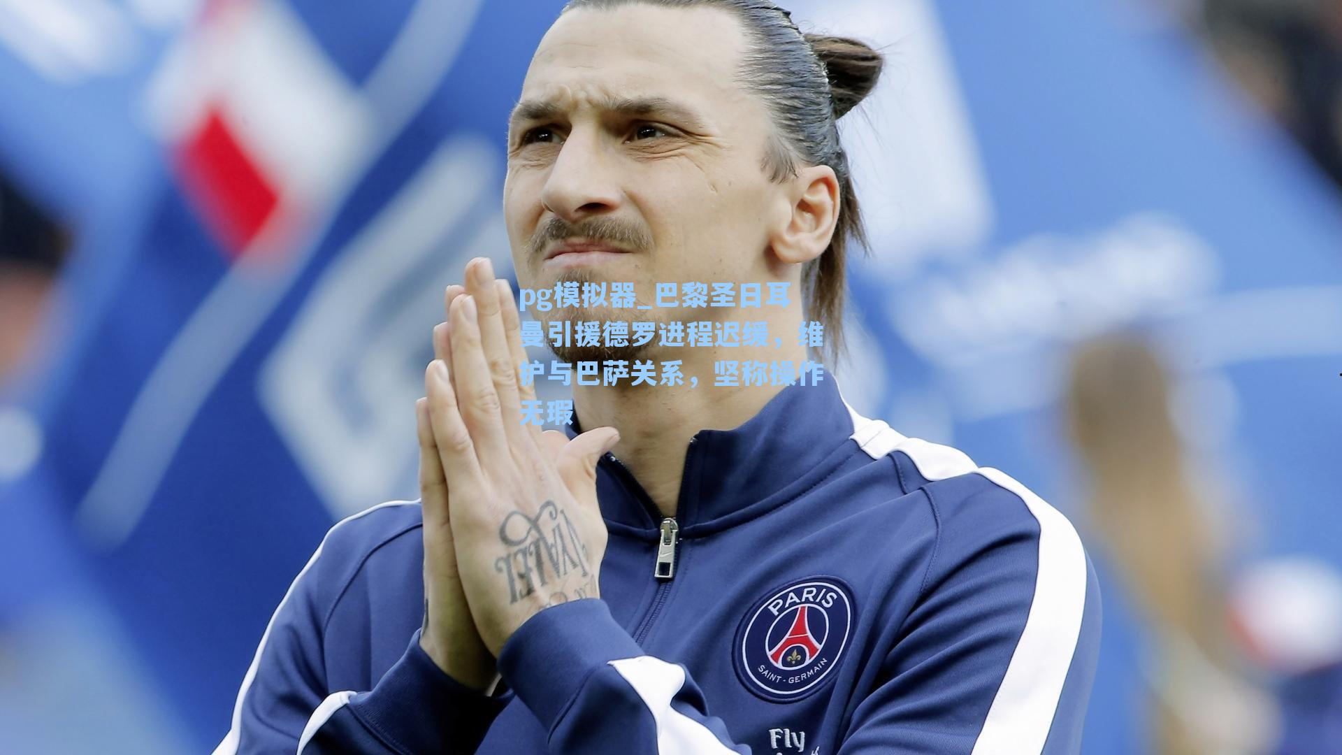 巴黎圣日耳曼引援德罗进程迟缓，维护与巴萨关系，坚称操作无瑕