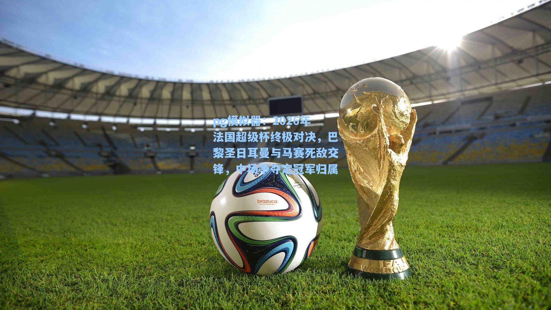 2026年法国超级杯终极对决,巴黎圣日耳曼与马赛死敌交锋,中场争夺定冠军归属