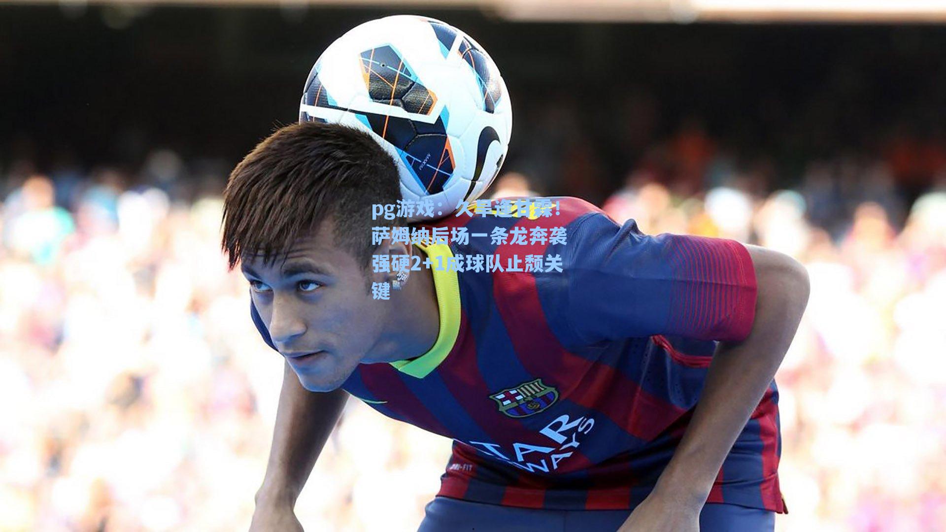 久旱逢甘霖！萨姆纳后场一条龙奔袭 强硬2+1成球队止颓关键