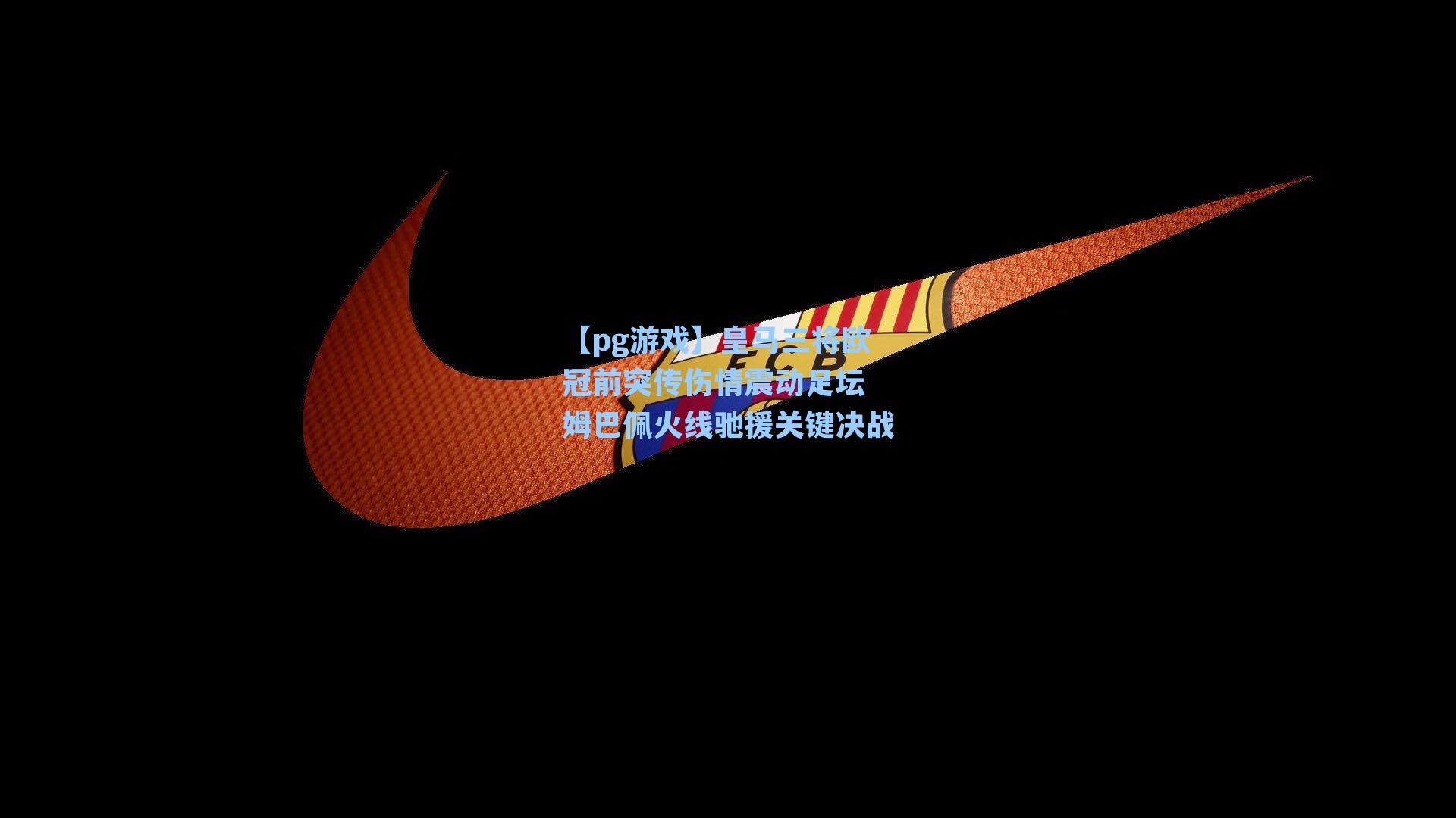 皇马三将欧冠前突传伤情震动足坛 姆巴佩火线驰援关键决战